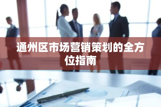 通州区市场营销策划的全方位指南