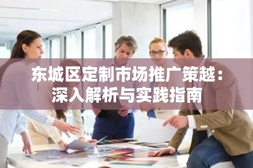 密云区定制市场推广策越：深入解析与实践指南