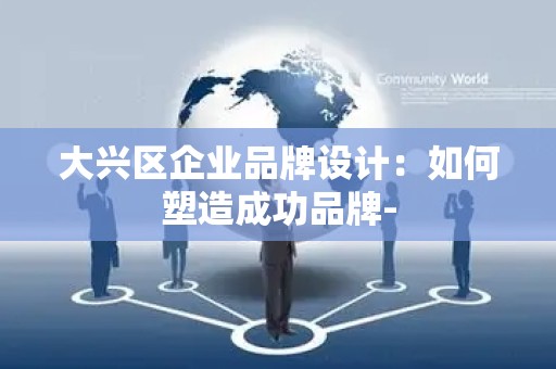 大兴区企业品牌设计：如何塑造成功品牌-