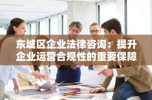 密云区企业法律咨询：提升企业运营合规性的重要保障