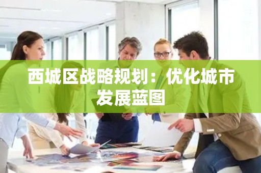 西城区战略规划：优化城市发展蓝图