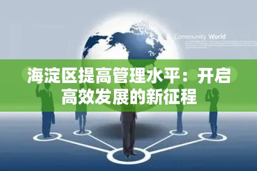 海淀区提高管理水平：开启高效发展的新征程