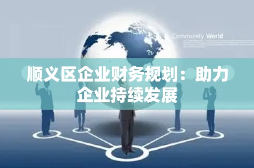 顺义区企业财务规划：助力企业持续发展