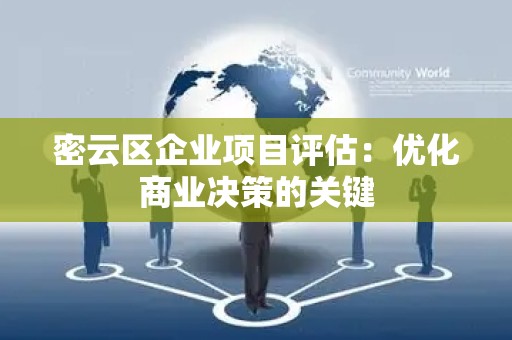 密云区企业项目评估：优化商业决策的关键