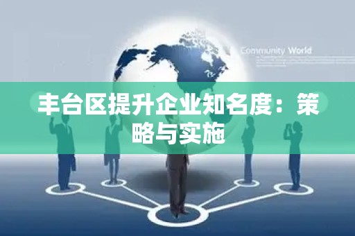 丰台区提升企业知名度：策略与实施