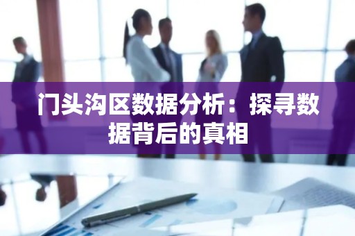 门头沟区数据分析：探寻数据背后的真相