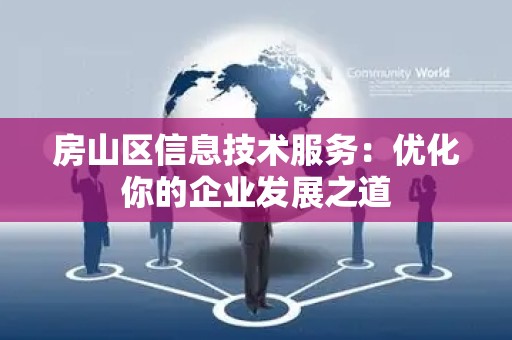 房山区信息技术服务：优化你的企业发展之道