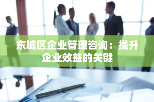 密云区企业管理咨询：提升企业效益的关键