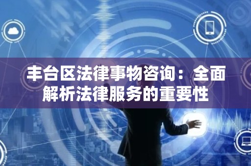 丰台区法律事物咨询：全面解析法律服务的重要性