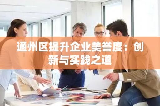 通州区提升企业美誉度：创新与实践之道