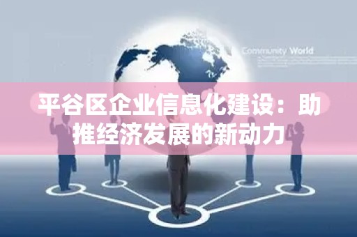 平谷区企业信息化建设：助推经济发展的新动力