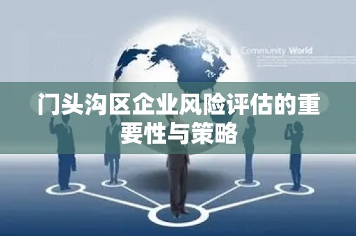 门头沟区企业风险评估的重要性与策略