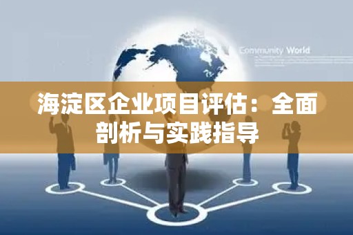海淀区企业项目评估：全面剖析与实践指导