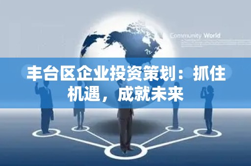 丰台区企业投资策划：抓住机遇，成就未来