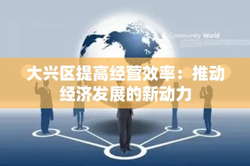 大兴区提高经营效率：推动经济发展的新动力