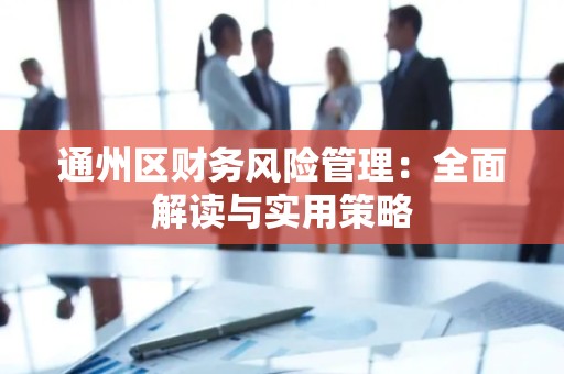 通州区财务风险管理：全面解读与实用策略