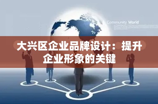 大兴区企业品牌设计：提升企业形象的关键