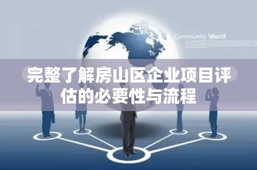 完整了解房山区企业项目评估的必要性与流程