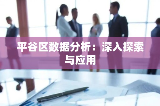 平谷区数据分析：深入探索与应用