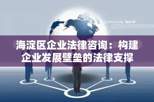 海淀区企业法律咨询：构建企业发展壁垒的法律支撑