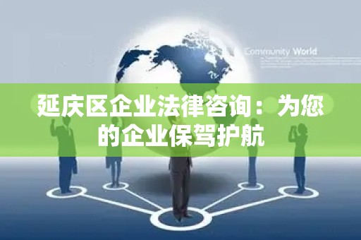 延庆区企业法律咨询：为您的企业保驾护航