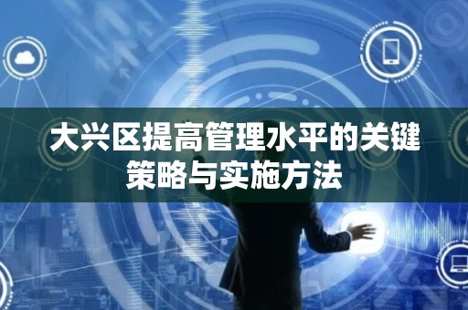 大兴区提高管理水平的关键策略与实施方法