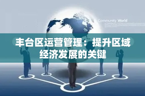 丰台区运营管理：提升区域经济发展的关键