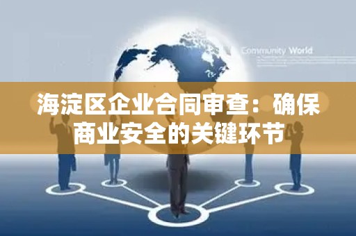 海淀区企业合同审查：确保商业安全的关键环节