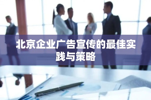 北京企业广告宣传的最佳实践与策略