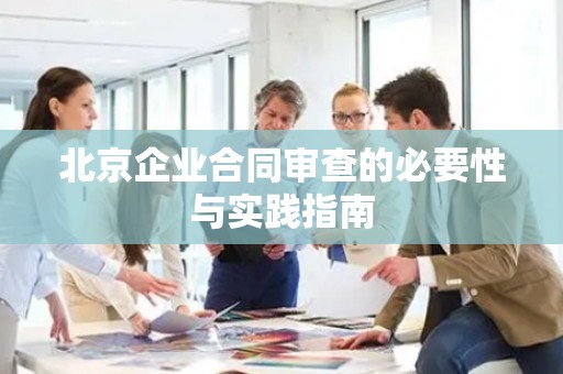 北京企业合同审查的必要性与实践指南