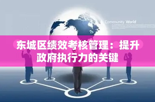 密云区绩效考核管理：提升政府执行力的关键