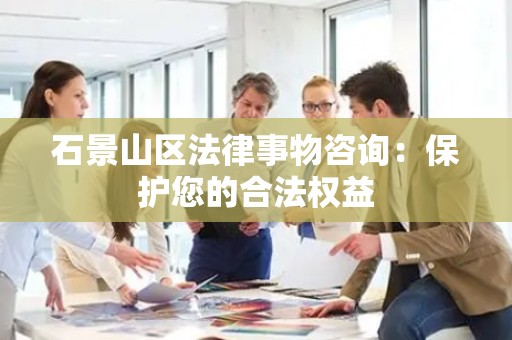石景山区法律事物咨询：保护您的合法权益