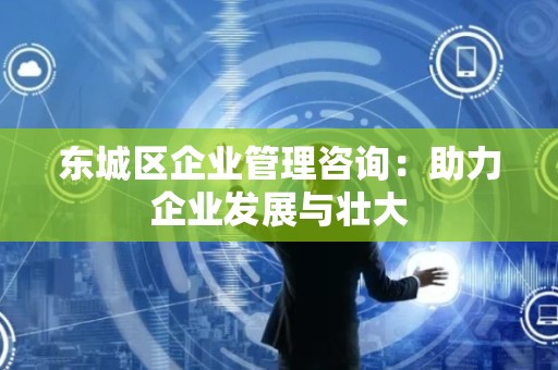 密云区企业管理咨询：助力企业发展与壮大