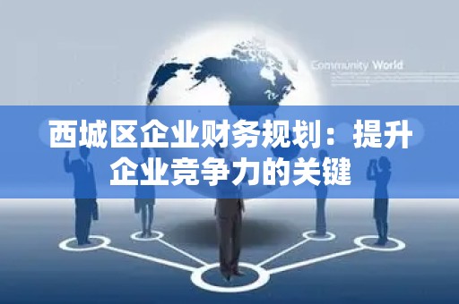 西城区企业财务规划：提升企业竞争力的关键