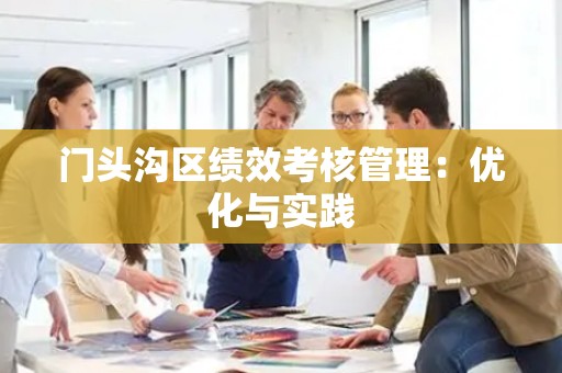 门头沟区绩效考核管理：优化与实践
