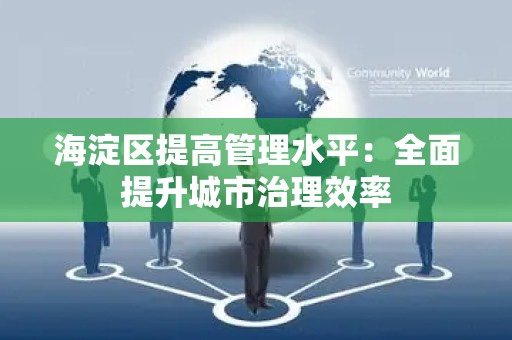 海淀区提高管理水平：全面提升城市治理效率