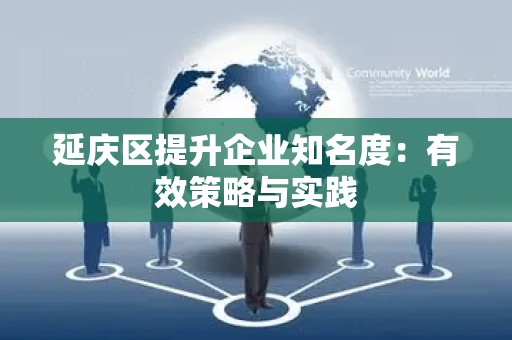 延庆区提升企业知名度：有效策略与实践