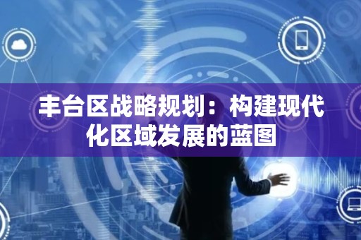 丰台区战略规划：构建现代化区域发展的蓝图