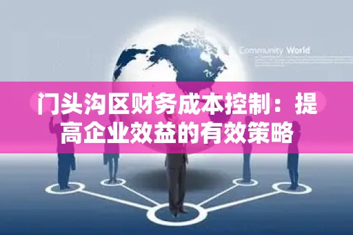 门头沟区财务成本控制：提高企业效益的有效策略