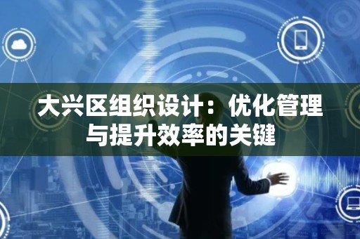 大兴区组织设计：优化管理与提升效率的关键