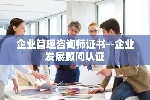 企业管理咨询师证书--企业发展顾问认证
