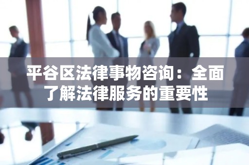 平谷区法律事物咨询：全面了解法律服务的重要性