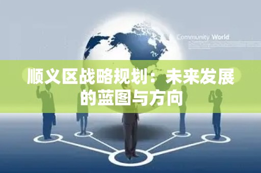 顺义区战略规划：未来发展的蓝图与方向
