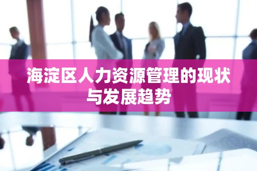 海淀区人力资源管理的现状与发展趋势