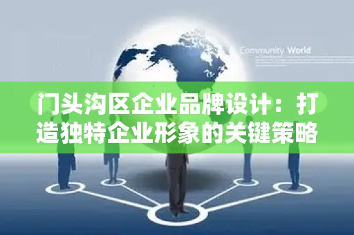 门头沟区企业品牌设计：打造独特企业形象的关键策略