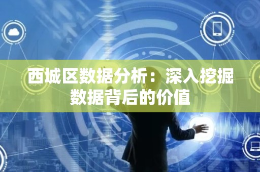 西城区数据分析：深入挖掘数据背后的价值