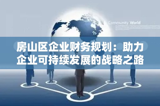 房山区企业财务规划：助力企业可持续发展的战略之路
