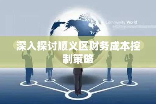 深入探讨顺义区财务成本控制策略