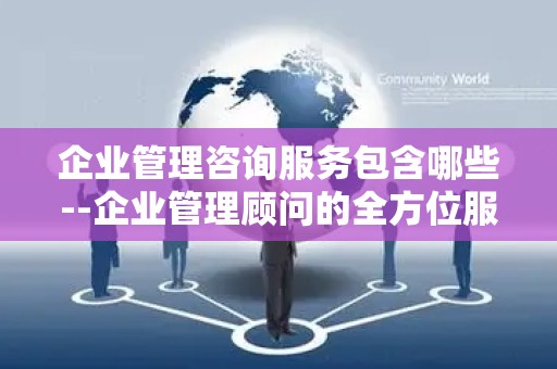 企业管理咨询服务包含哪些--企业管理顾问的全方位服务