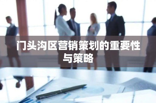 门头沟区营销策划的重要性与策略